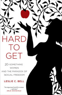 Leslie C. Bell, Carl Bell — Hard to Get: Twenty-Something Women and the Paradox of Sexual Freedom
