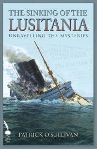 Patrick O'Sullivan — The Sinking of The Lusitania : Unravelling The Mysteries