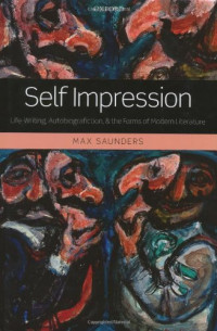 Max Saunders — Self Impression: Life-Writing, Autobiografiction, and the Forms of Modern Literature