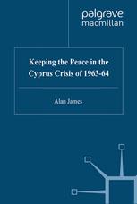 Alan James (auth.) — Keeping the Peace in the Cyprus Crisis of 1963–64