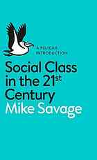 Mike Savage; Niall Cunningham; Fiona Devine; Sam Friedman; Daniel Laurison; Lisa Mckenzie; Andrew Miles; Helene Snee; Paul Wakeling — Social Class in the 21st Century