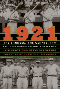 Lyle Spatz, Steve Steinberg — 1921 - The Yankees, the Giants, and the Battle for Baseball Supremacy in New York