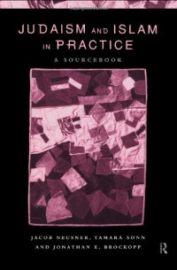Jacob Neusner, Tamara Sonn, Jonathan E. Brockopp — Judaism and Islam in Practice: A Sourcebook