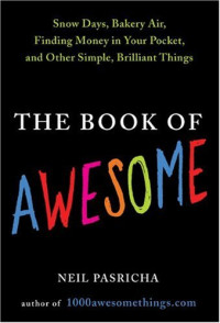 Neil Pasricha — The Book of Awesome: Snow Days, Bakery Air, Finding Money in Your Pocket, and Other Simple, Brilliant Things