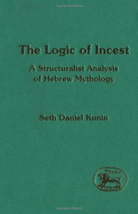 Seth Daniel Kunin — The Logic of Incest - A Structuralist Analysis of Hebrew Mythology (JSOT Supplement)