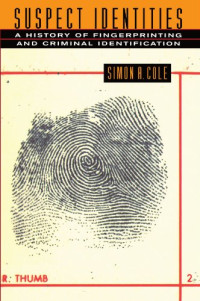 Simon A. Cole — Suspect Identities: A History of Fingerprinting and Criminal Identification