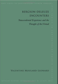 Valentine Moulard-leonard — Bergson-Deleuze Encounters: Transcendental Experience and the Thought of the Virtual