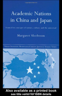 Margar Sleeboom — Academic Nationalism in China and Japan: Framed in Concepts of Nature, Culture and the Universal (Nissan Institute Routledge Japanese Studies Series)