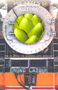 Bruno Latour, Catherine Porter — Politics of Nature: How to Bring the Sciences into Democracy