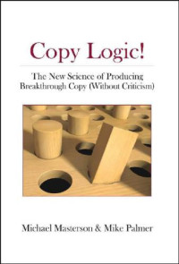 Mike palmer, Michael Masterson — Copy Logic! The new science of producing breakthrough copy