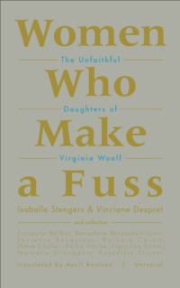 Isabelle Stengers; Vinciane Despret — Women Who Make a Fuss: The Unfaithful Daughters of Virginia Woolf