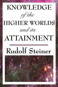 Rudolf Steiner — Knowledge of the Higher Worlds and Its Attainment
