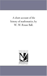 Walter William Rouse Ball — A short account of the history of mathematics