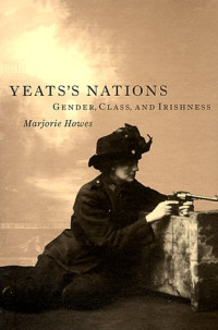 Marjorie Howes — Yeats's Nations: Gender, Class, and Irishness