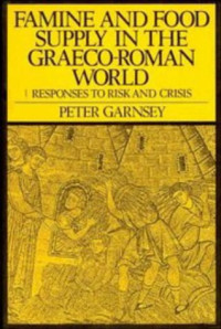 Peter Garnsey — Famine and Food Supply in the Graeco-Roman World: Responses to Risk and Crisis
