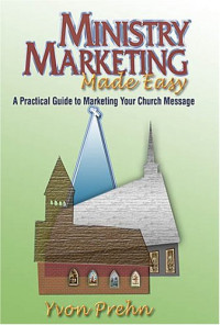 Yvon Prehn — Ministry Marketing Made Easy: A Practical Guide To Marketing Your Church Message
