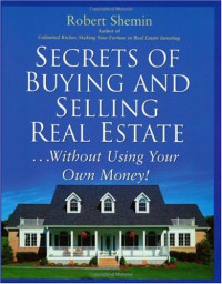 Robert Shemin — Secrets of Buying and Selling Real Estate...: Without Using Your Own Money!