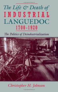 Christopher H. Johnson — The Life and Death of Industrial Languedoc, 1700-1920