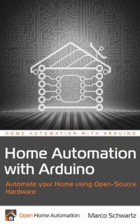 Schwartz M. — Home Automation with Arduino: Automate your Home using Open-Source Hardware (+source code)