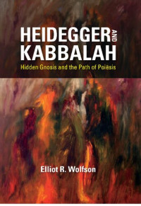 Elliot R. Wolfson — Heidegger and Kabbalah: Hidden Gnosis and the Path of Poiēsis
