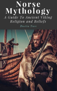 Dustin Yarc — Norse Mythology: A Guide To Ancient Viking Religion and Beliefs