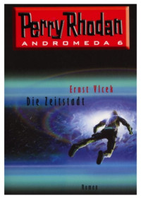Perry Rhodan, Ernst Vlcek — Die Zeitstadt. Perry Rhodan - Andromeda 6.