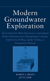 Robert A. Bisson, Jay H. Lehr — Modern Groundwater Exploration: Discovering New Water Resources in Consolidated Rocks Using Innovative Hydrogeologic Concepts, Exploration, Drilling, Aquifer Testing, and Management Methods
