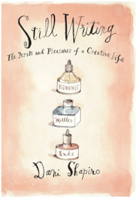 Dani Shapiro — Still Writing: The Perils and Pleasures of a Creative Life