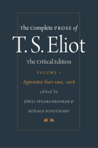 T.S. Eliot; Jewel Spears Brooker, Ronald Schuchard (eds.) — The Complete Prose of T.S. Eliot. Volume 1: The Apprentice Years, 1905-1918