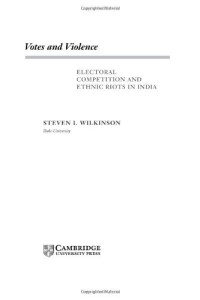 Steven I. Wilkinson — Votes and Violence: Electoral Competition and Ethnic Riots in India