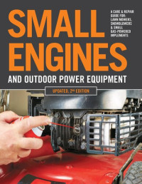 Editors of Cool Springs Press — Small Engines and Outdoor Power Equipment: A Care & Repair Guide for: Lawn Mowers, Snowblowers & Small Gas-Powered Implements