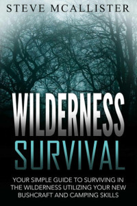 Mcalister, Steve — WILDERNESS SURVIVAL: Your Simple Guide to Surviving in the Wilderness Utilizing Your New Bushcraft and Camping Skills