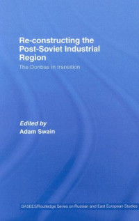 Adam Swain — Re-Constructing the Post-Soviet Industrial Region (Basees Curzon Series on Russian & East European Studies)
