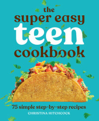 Christina Hitchcock — The Super Easy Teen Cookbook : 75 Simple Step-by-Step Recipes