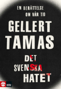 Gellert Tamas — Det svenska hatet : en berättelse om vår tid