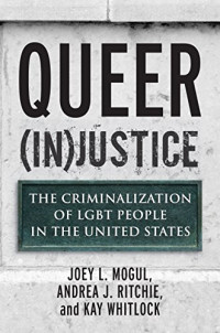 Joey L. Mogul, Andrea J. Ritchie, Kay Whitlock — Queer (In)Justice: The Criminalization of LGBT People in the United States