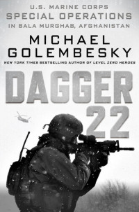 Michael Golembesky — Dagger 22: U.S. Marine Corps Special Operations in Bala Murghab, Afghanistan