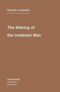 Maurizio Lazzarato, Joshua David Jordan — The Making of the Indebted Man: An Essay on the Neoliberal Condition