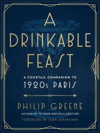 Philip Greene — A Drinkable Feast: A Cocktail Companion to 1920s Paris