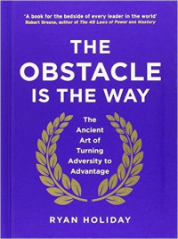 Ryan Holiday — The Obstacle Is the Way (Summary): The Ancient Art of Turning Adversity to Advantage