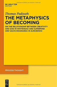 Swami Ganapati Sacchidaananda; Ghose, Aurobindo; Padiyath, Thomas; Whitehead, Alfred North — The metaphysics of becoming : on the relationship between creativity and God in Whitehead and supermind and Sachchidananda in Aurobindo