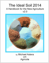 Michael Astera — The Ideal Soil 2014: A Handbook for the New Agriculture