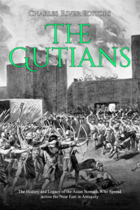 Charles River Editors — The Gutians: The History and Legacy of the Asian Nomads Who Spread across the Near East in Antiquity