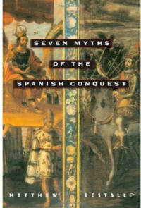 Matthew Restall — Seven Myths of the Spanish Conquest