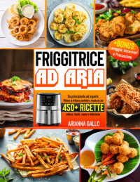 Gallo, Arianna — Friggitrice ad Aria: Da principiante ad esperto - Ottieni la frittura perfetta e inodore con oltre 450+ ricette veloci, facili, sane e deliziose + BONUS: ... Accessori e precauzioni (Italian Edition)