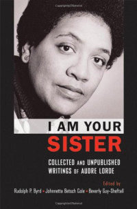 Rudolph P. Byrd, Johnnetta Betsch Cole, Beverly Guy-Sheftall — I Am Your Sister: Collected and Unpublished Writings of Audre Lorde