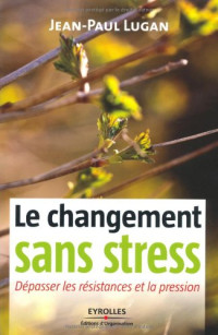 Jean-Paul Lugan — Le changement sans stress : Dépasser les résistances et la pression