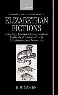 R. W. Maslen — Elizabethan Fictions: Espionage, Counter-espionage and the Duplicity of Fiction in Early Elizabethan Prose Narratives