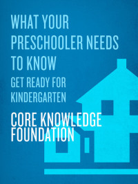 Core Knowledge Foundation — What Your Preschooler Needs to Know: Get Ready for Kindergarten