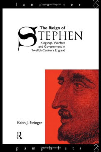 Keith Stringer — The Reign of Stephen - Kingship, Warfare and Government in Twelfth-Century England (Lancaster Pamphlets)